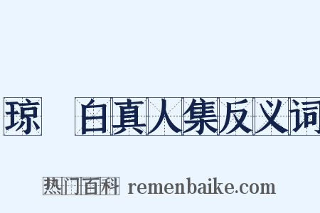 琼琯白真人集反义词是什么意思的图片